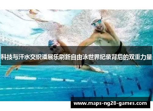 科技与汗水交织潘展乐刷新自由泳世界纪录背后的双重力量
