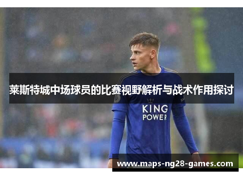 莱斯特城中场球员的比赛视野解析与战术作用探讨