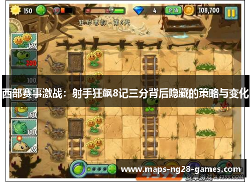 西部赛事激战：射手狂飙8记三分背后隐藏的策略与变化