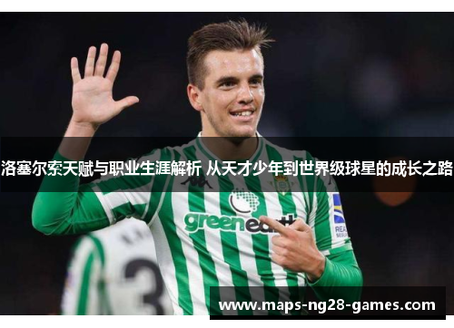 洛塞尔索天赋与职业生涯解析 从天才少年到世界级球星的成长之路