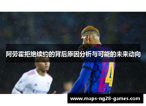 阿劳霍拒绝续约的背后原因分析与可能的未来动向