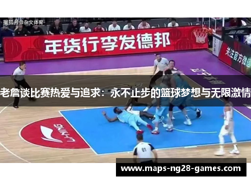 老詹谈比赛热爱与追求：永不止步的篮球梦想与无限激情