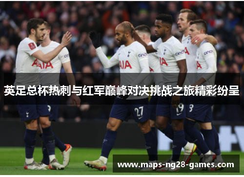 英足总杯热刺与红军巅峰对决挑战之旅精彩纷呈