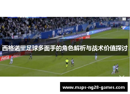 西格诺里足球多面手的角色解析与战术价值探讨