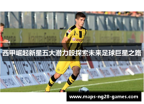 西甲崛起新星五大潜力股探索未来足球巨星之路