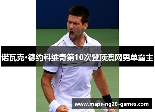 诺瓦克·德约科维奇第10次登顶澳网男单霸主